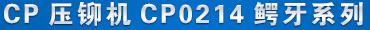 CP壓鉚（mǎo）機CP0214 產品名稱