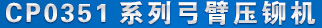 CP0351係列（liè）弓臂壓鉚機 產品名稱